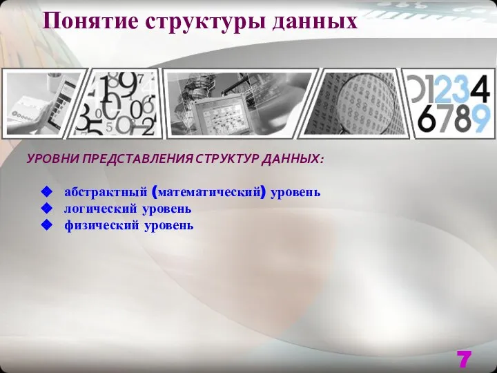 Понятие структуры данных УРОВНИ ПРЕДСТАВЛЕНИЯ СТРУКТУР ДАННЫХ: абстрактный (математический) уровень логический уровень физический уровень