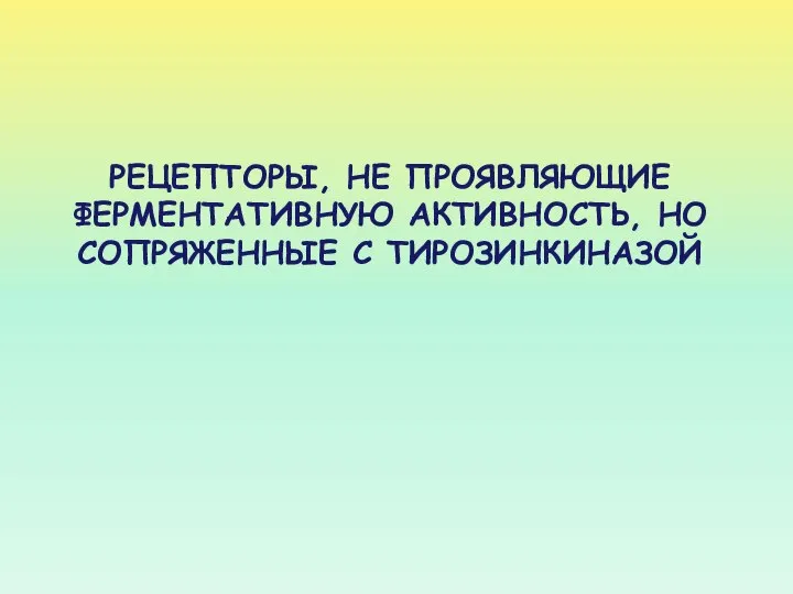 РЕЦЕПТОРЫ, НЕ ПРОЯВЛЯЮЩИЕ ФЕРМЕНТАТИВНУЮ АКТИВНОСТЬ, НО СОПРЯЖЕННЫЕ С ТИРОЗИНКИНАЗОЙ