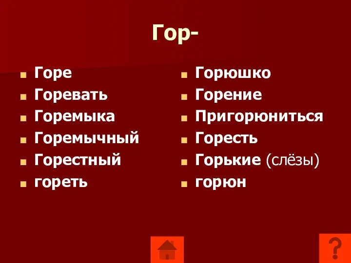 Гор- Горе Горевать Горемыка Горемычный Горестный гореть Горюшко Горение Пригорюниться Горесть Горькие (слёзы) горюн