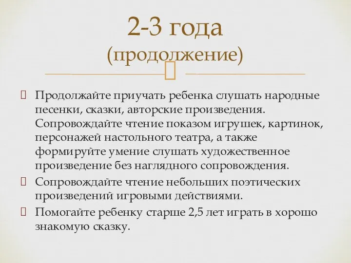 2-3 года (продолжение) Продолжайте приучать ребенка слушать народные песенки, сказки, авторские