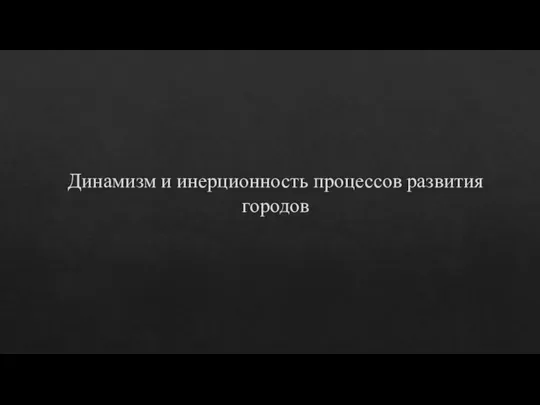 Динамизм и инерционность процессов развития городов