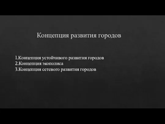 Концепция развития городов 1.Концепция устойчивого развития городов 2.Концепция экополиса 3.Концепция сетевого развития городов