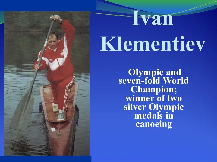 Ivan Klementiev Olympic and seven-fold World Champion; winner of two silver Olympic medals in canoeing