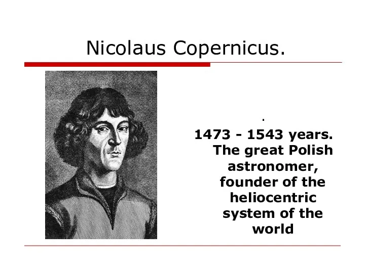Nicolaus Copernicus. . 1473 - 1543 years. The great Polish astronomer,