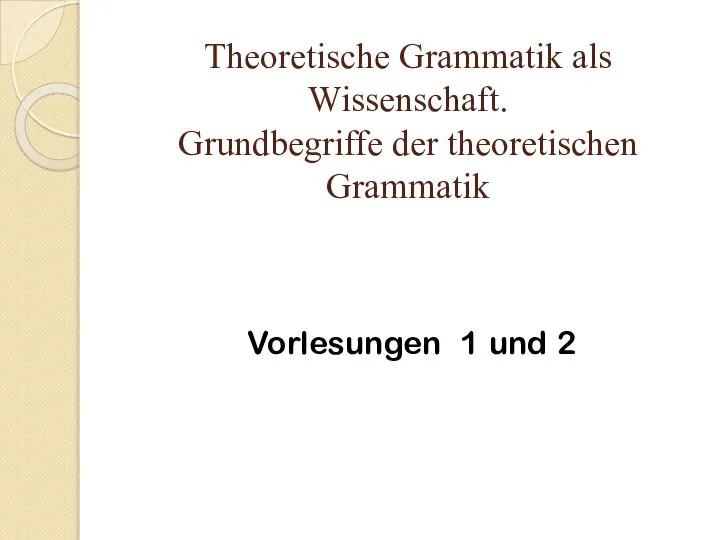 Theoretische Grammatik als Wissenschaft. Grundbegriffe der theoretischen Grammatik Vorlesungen 1 und 2