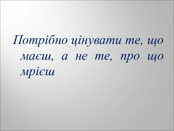 Потрібно цінувати те, що маєш, а не те, про що мрієш