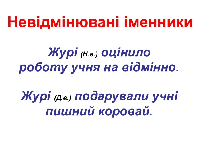 Невідмінювані іменники Журі (Н.в.) оцінило роботу учня на відмінно. Журі (Д.в.) подарували учні пишний коровай.