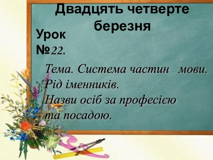 Двадцять четверте березня Урок №22. Тема. Система частин мови. Рід іменників.