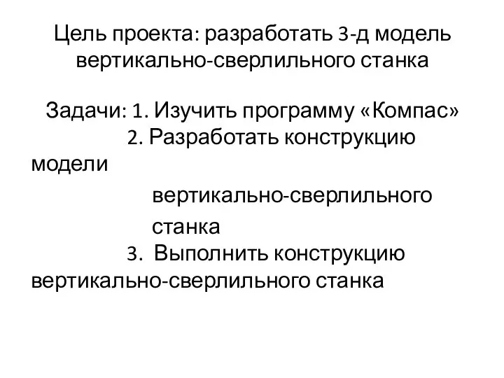 Цель проекта: разработать 3-д модель вертикально-сверлильного станка Задачи: 1. Изучить программу