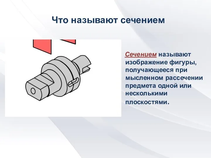 Что называют сечением Сечением называют изображение фигуры, получающееся при мысленном рассечении предмета одной или несколькими плоскостями.