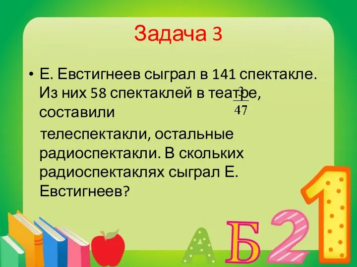 Задача 3 Е. Евстигнеев сыграл в 141 спектакле. Из них 58