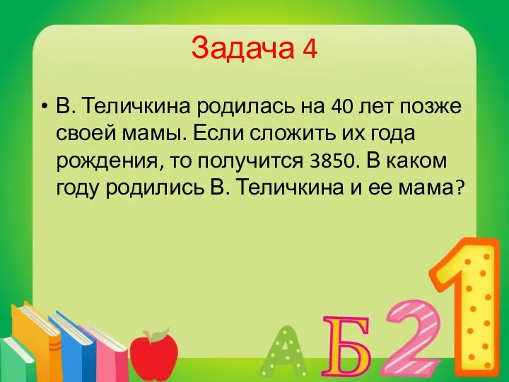 Задача 4 В. Теличкина родилась на 40 лет позже своей мамы.