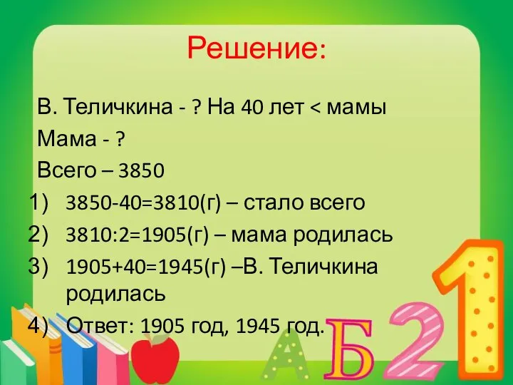 Решение: В. Теличкина - ? На 40 лет Мама - ?