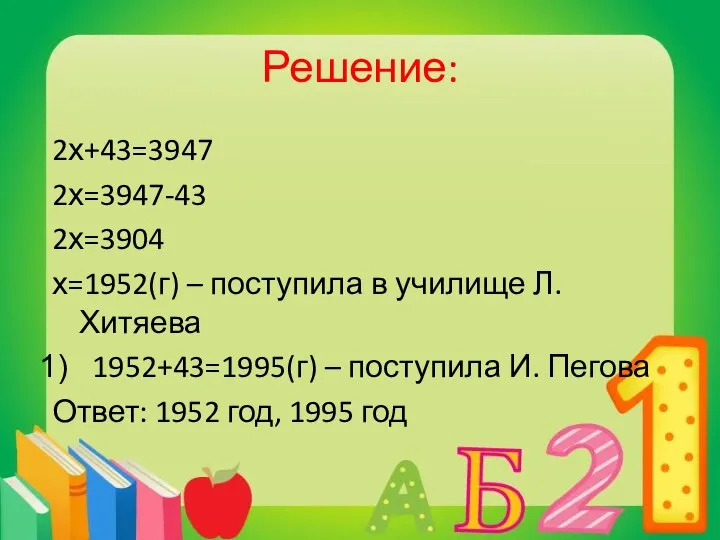 Решение: 2х+43=3947 2х=3947-43 2х=3904 х=1952(г) – поступила в училище Л. Хитяева
