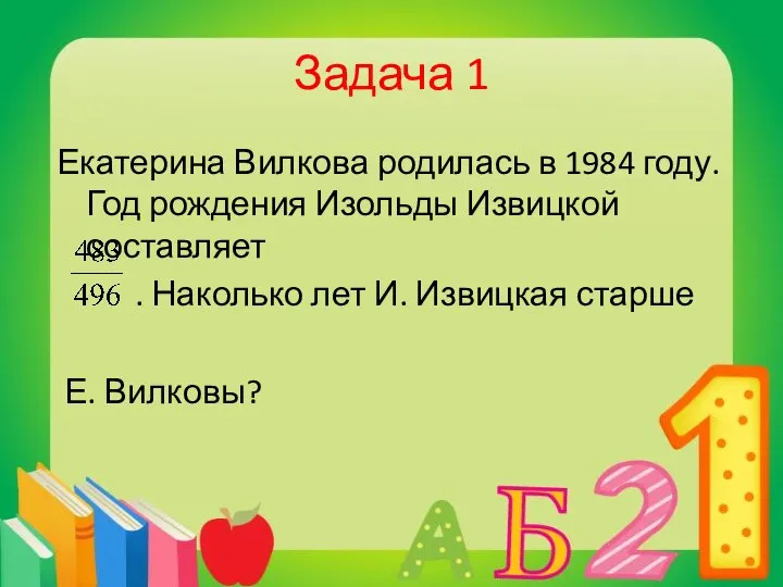Задача 1 Екатерина Вилкова родилась в 1984 году. Год рождения Изольды