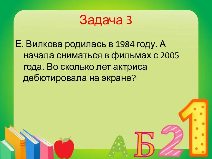 Задача 3 Е. Вилкова родилась в 1984 году. А начала сниматься