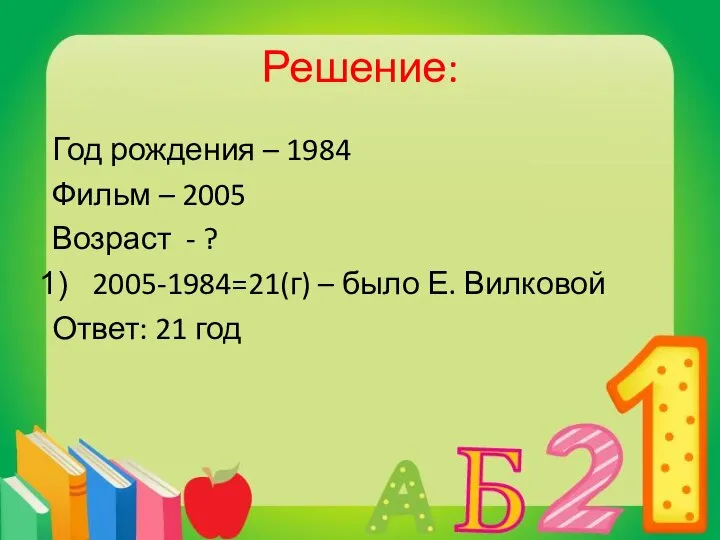 Решение: Год рождения – 1984 Фильм – 2005 Возраст - ?