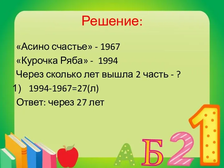 Решение: «Асино счастье» - 1967 «Курочка Ряба» - 1994 Через сколько