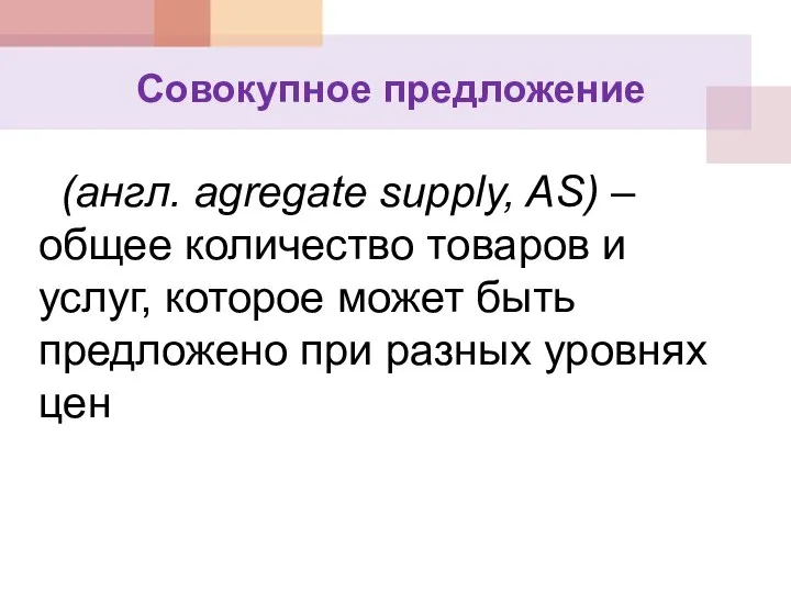 Совокупное предложение (англ. agregate supply, AS) –общее количество товаров и услуг,