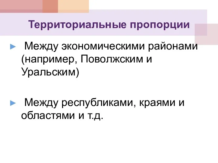 Территориальные пропорции Между экономическими районами (например, Поволжским и Уральским) Между республиками, краями и областями и т.д.