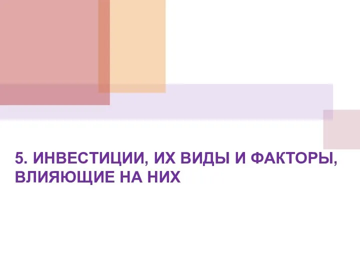 5. ИНВЕСТИЦИИ, ИХ ВИДЫ И ФАКТОРЫ, ВЛИЯЮЩИЕ НА НИХ