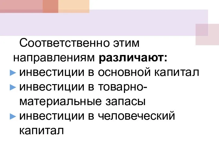 Соответственно этим направлениям различают: инвестиции в основной капитал инвестиции в товарно-материальные запасы инвестиции в человеческий капитал