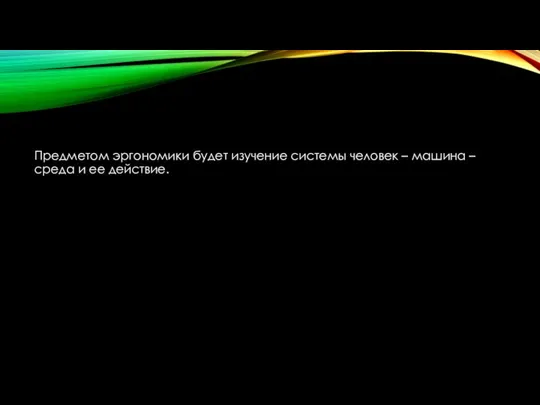 Предметом эргономики будет изучение системы человек – машина – среда и ее действие.