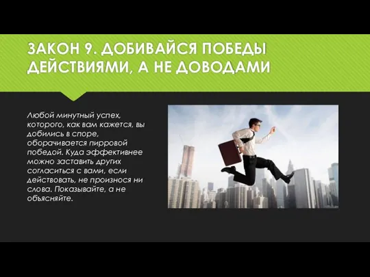 ЗАКОН 9. ДОБИВАЙСЯ ПОБЕДЫ ДЕЙСТВИЯМИ, А НЕ ДОВОДАМИ Любой минутный успех,