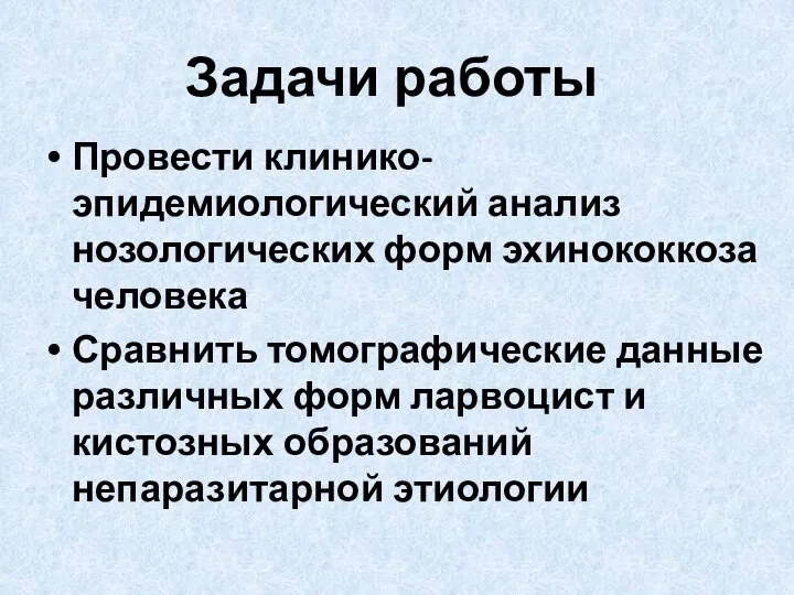 Задачи работы Провести клинико-эпидемиологический анализ нозологических форм эхинококкоза человека Сравнить томографические