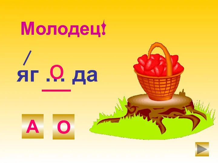 яг … да О А о Молодец!