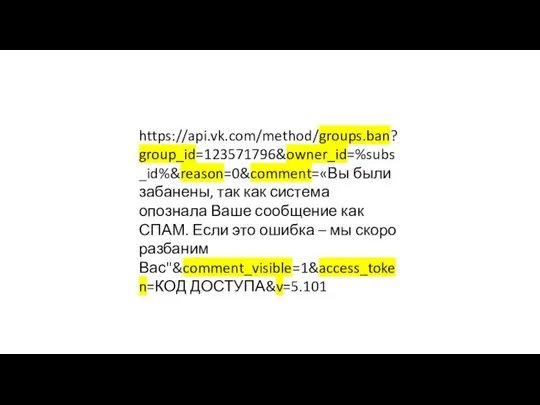 https://api.vk.com/method/groups.ban?group_id=123571796&owner_id=%subs_id%&reason=0&comment=«Вы были забанены, так как система опознала Ваше сообщение как СПАМ.