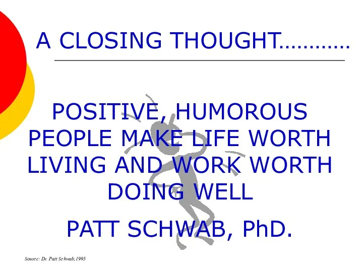 POSITIVE, HUMOROUS PEOPLE MAKE LIFE WORTH LIVING AND WORK WORTH DOING