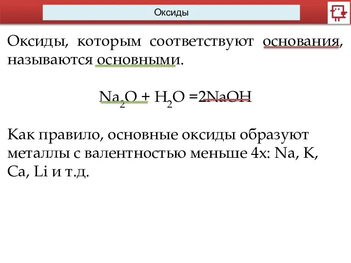 Оксиды Оксиды, которым соответствуют основания, называются основными. Na2O + H2O =2NaOH