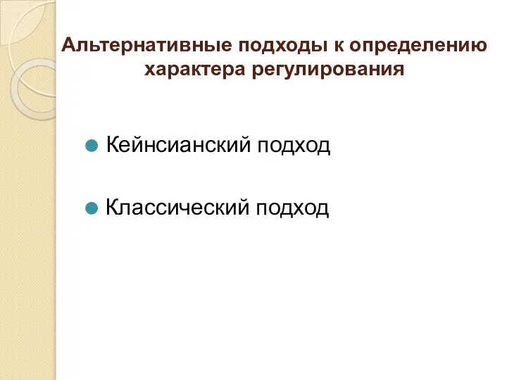 Альтернативные подходы к определению характера регулирования Кейнсианский подход Классический подход