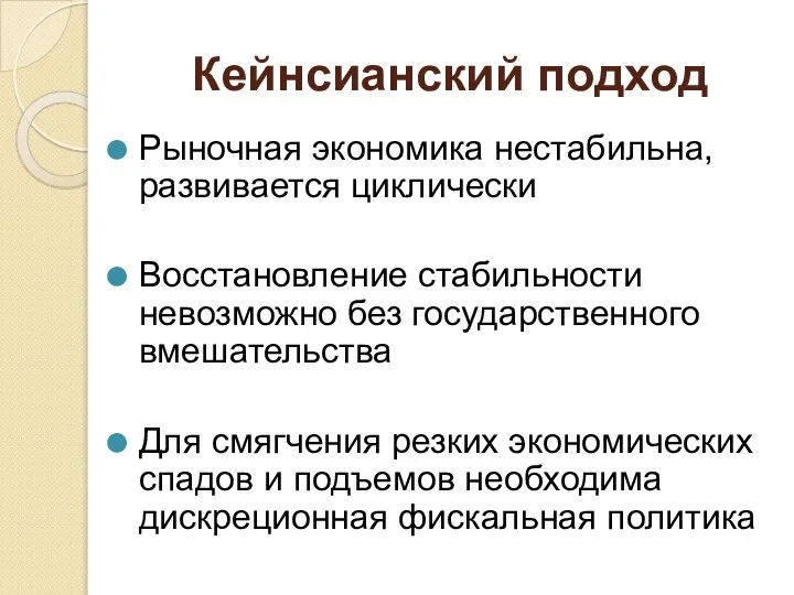 Кейнсианский подход Рыночная экономика нестабильна, развивается циклически Восстановление стабильности невозможно без