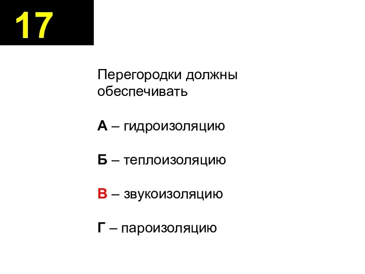 17 Перегородки должны обеспечивать А – гидроизоляцию Б – теплоизоляцию В – звукоизоляцию Г – пароизоляцию