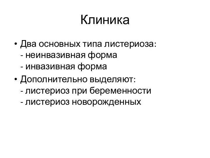 Клиника Два основных типа листериоза: - неинвазивная форма - инвазивная форма