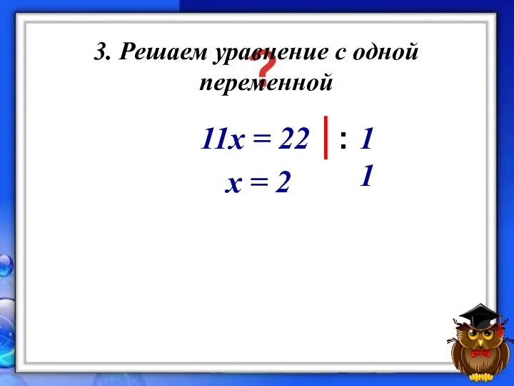 11x = 22 х = 2 ? 3. Решаем уравнение с одной переменной : 11