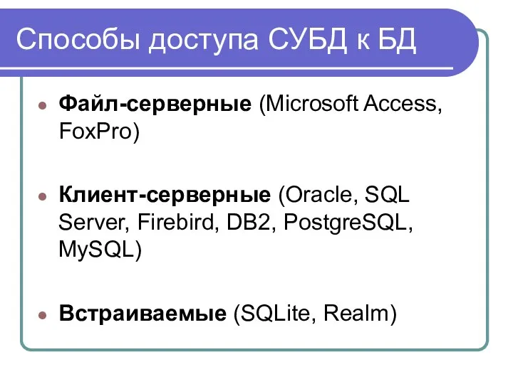 Способы доступа СУБД к БД Файл-серверные (Microsoft Access, FoxPro) Клиент-серверные (Oracle,