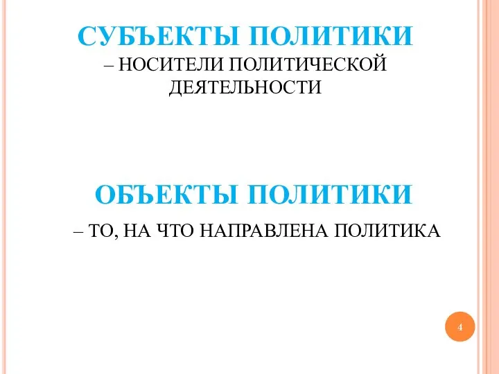 СУБЪЕКТЫ ПОЛИТИКИ – НОСИТЕЛИ ПОЛИТИЧЕСКОЙ ДЕЯТЕЛЬНОСТИ ОБЪЕКТЫ ПОЛИТИКИ – ТО, НА ЧТО НАПРАВЛЕНА ПОЛИТИКА