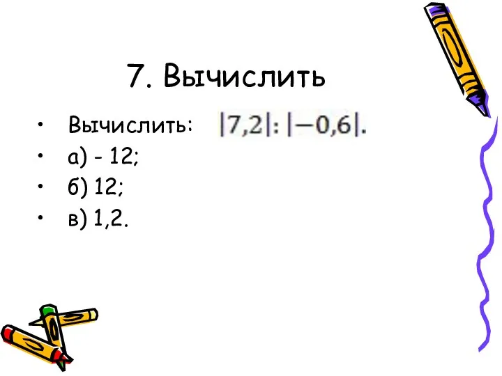 7. Вычислить Вычислить: а) - 12; б) 12; в) 1,2.