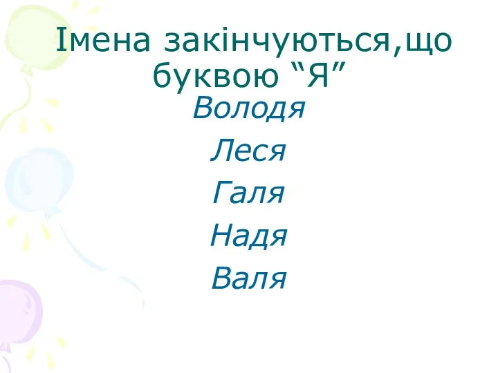 Імена закінчуються,що буквою “Я” Володя Леся Галя Надя Валя