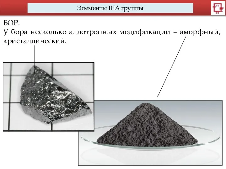 Элементы IIIA группы БОР. У бора несколько аллотропных модификации – аморфный, кристаллический.