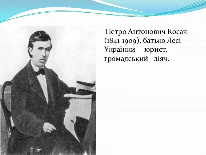 Петро Антонович Косач(1841-1909), батько Лесі Українки – юрист, громадський діяч.