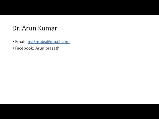 Dr. Arun Kumar Email: makmbbs@gmail.com Facebook: Arun prasath