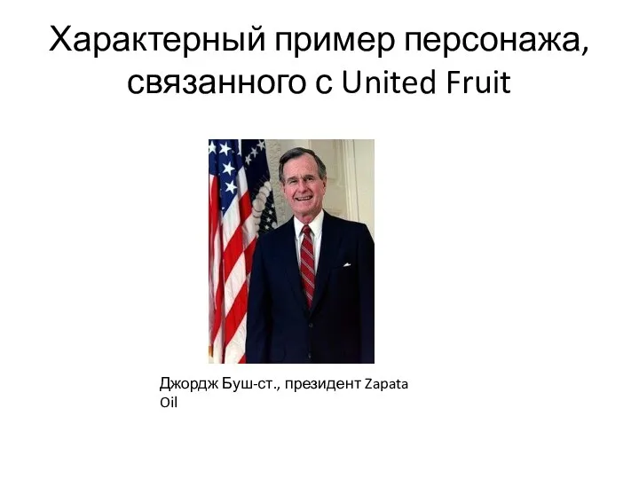 Характерный пример персонажа, связанного с United Fruit Джордж Буш-ст., президент Zapata Oil