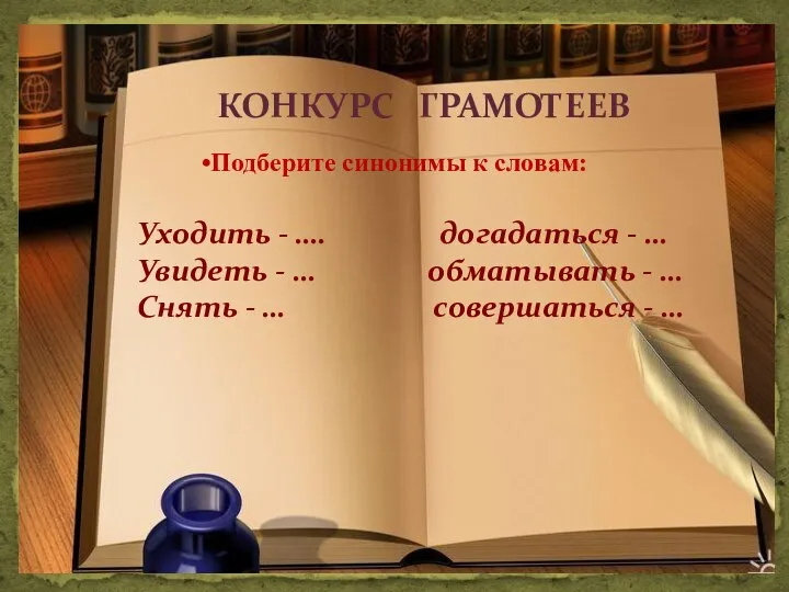 КОНКУРС ГРАМОТЕЕВ Подберите синонимы к словам: Уходить - …. догадаться -