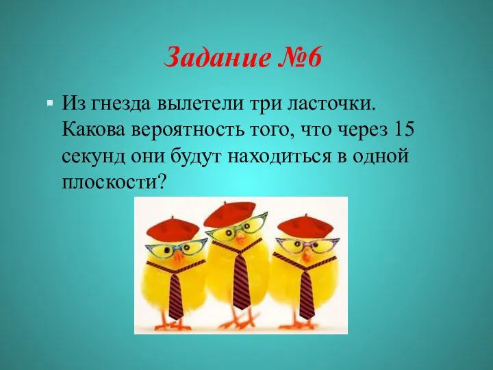 Задание №6 Из гнезда вылетели три ласточки. Какова вероятность того, что