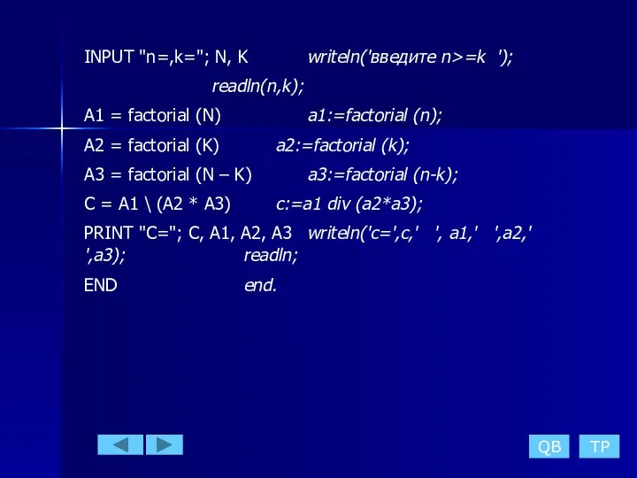 INPUT "n=,k="; N, K writeln('введите n>=k '); readln(n,k); A1 = factorial