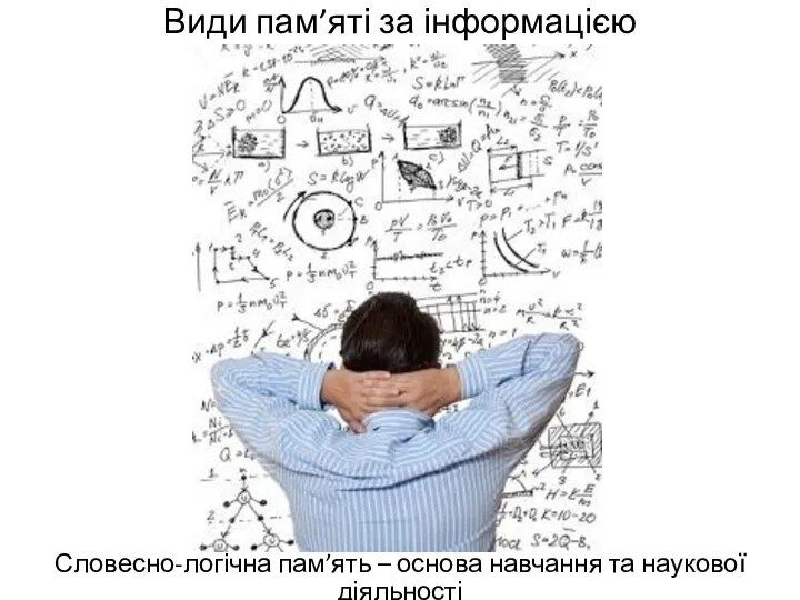 Види пам’яті за інформацією Словесно-логічна пам’ять – основа навчання та наукової діяльності